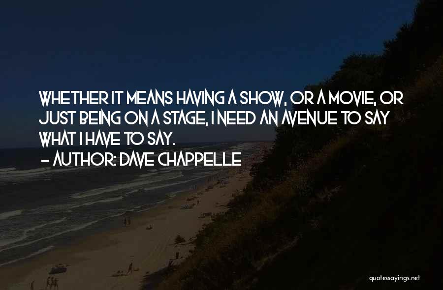 Dave Chappelle Quotes: Whether It Means Having A Show, Or A Movie, Or Just Being On A Stage, I Need An Avenue To