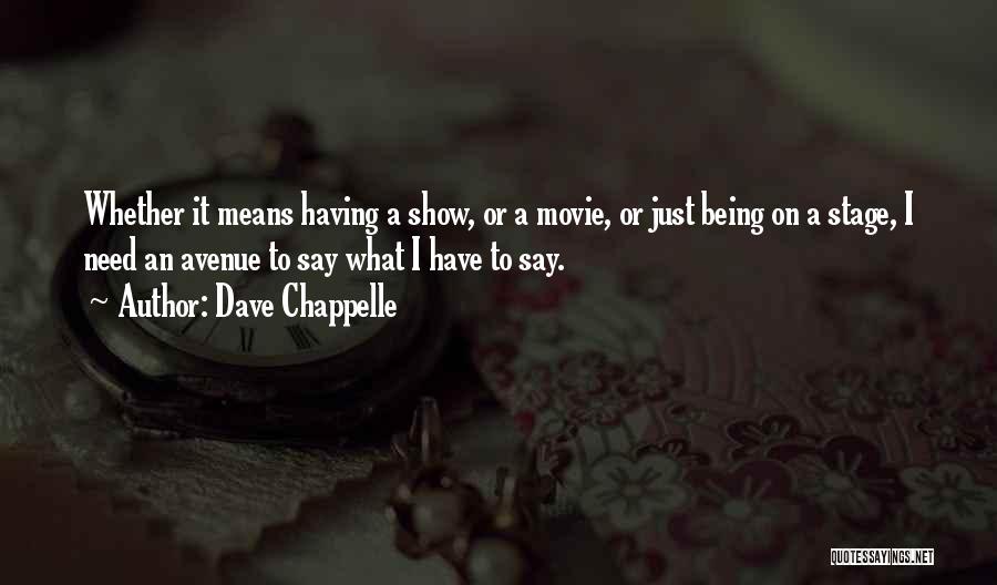 Dave Chappelle Quotes: Whether It Means Having A Show, Or A Movie, Or Just Being On A Stage, I Need An Avenue To
