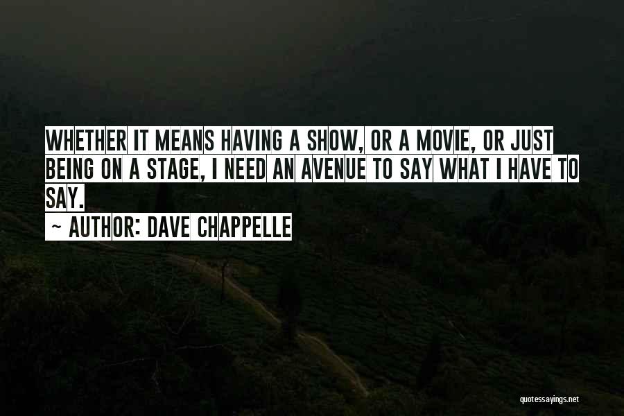 Dave Chappelle Quotes: Whether It Means Having A Show, Or A Movie, Or Just Being On A Stage, I Need An Avenue To