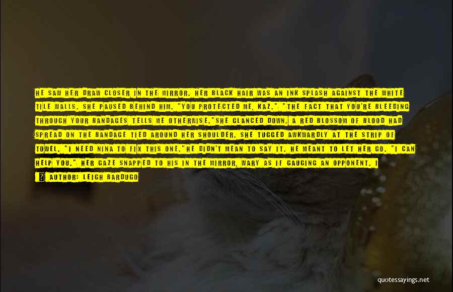 Leigh Bardugo Quotes: He Saw Her Draw Closer In The Mirror. Her Black Hair Was An Ink Splash Against The White Tile Walls.
