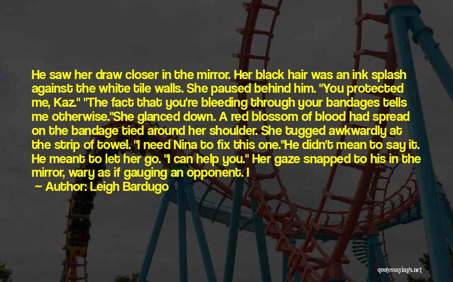 Leigh Bardugo Quotes: He Saw Her Draw Closer In The Mirror. Her Black Hair Was An Ink Splash Against The White Tile Walls.