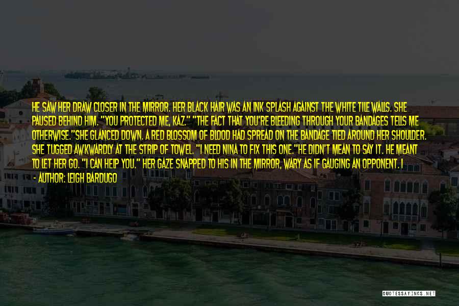 Leigh Bardugo Quotes: He Saw Her Draw Closer In The Mirror. Her Black Hair Was An Ink Splash Against The White Tile Walls.