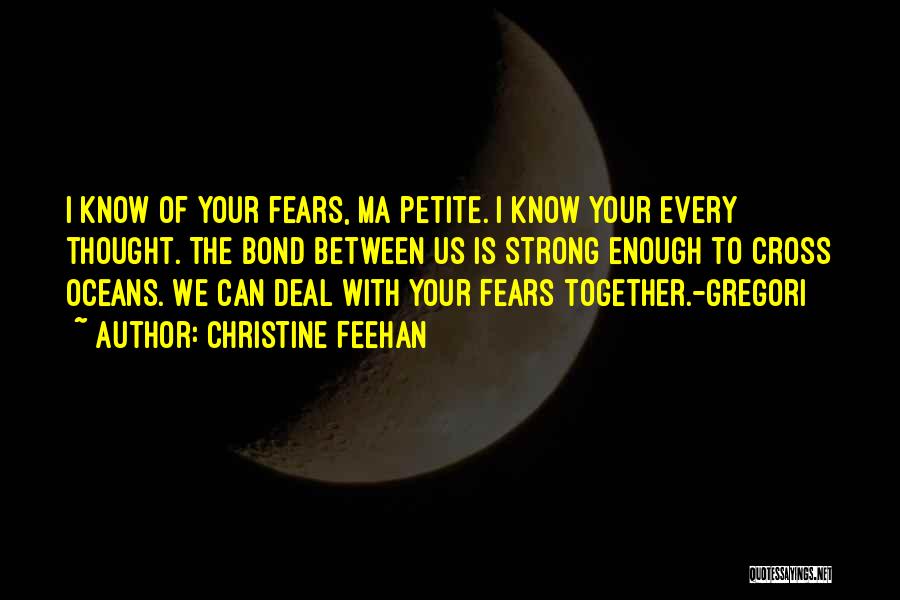 Christine Feehan Quotes: I Know Of Your Fears, Ma Petite. I Know Your Every Thought. The Bond Between Us Is Strong Enough To