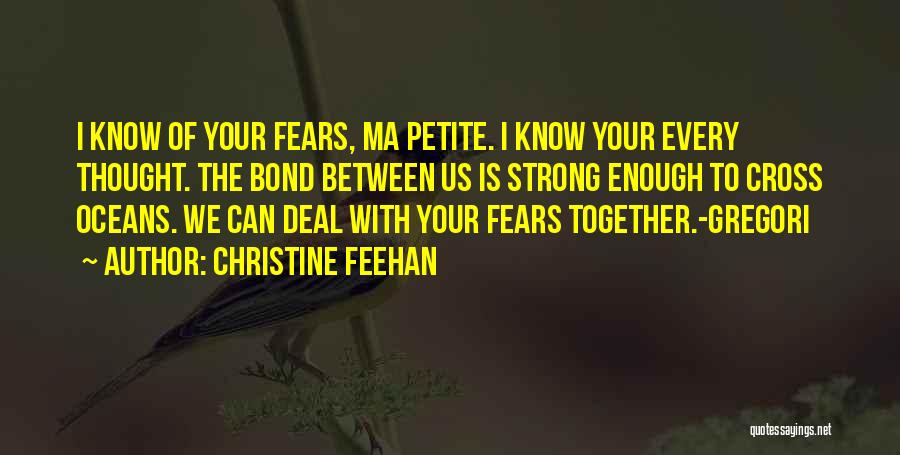 Christine Feehan Quotes: I Know Of Your Fears, Ma Petite. I Know Your Every Thought. The Bond Between Us Is Strong Enough To