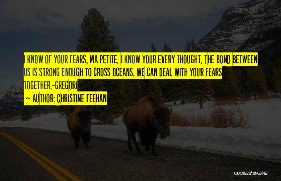 Christine Feehan Quotes: I Know Of Your Fears, Ma Petite. I Know Your Every Thought. The Bond Between Us Is Strong Enough To