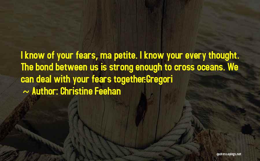 Christine Feehan Quotes: I Know Of Your Fears, Ma Petite. I Know Your Every Thought. The Bond Between Us Is Strong Enough To