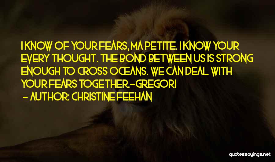 Christine Feehan Quotes: I Know Of Your Fears, Ma Petite. I Know Your Every Thought. The Bond Between Us Is Strong Enough To