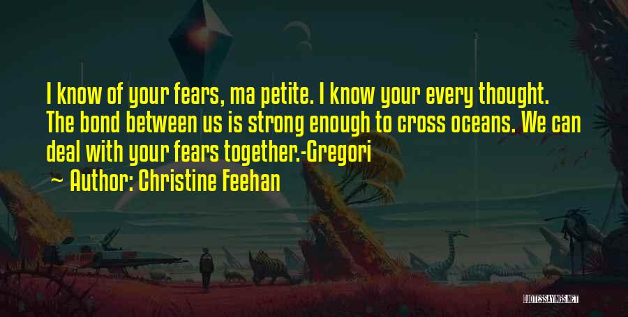 Christine Feehan Quotes: I Know Of Your Fears, Ma Petite. I Know Your Every Thought. The Bond Between Us Is Strong Enough To