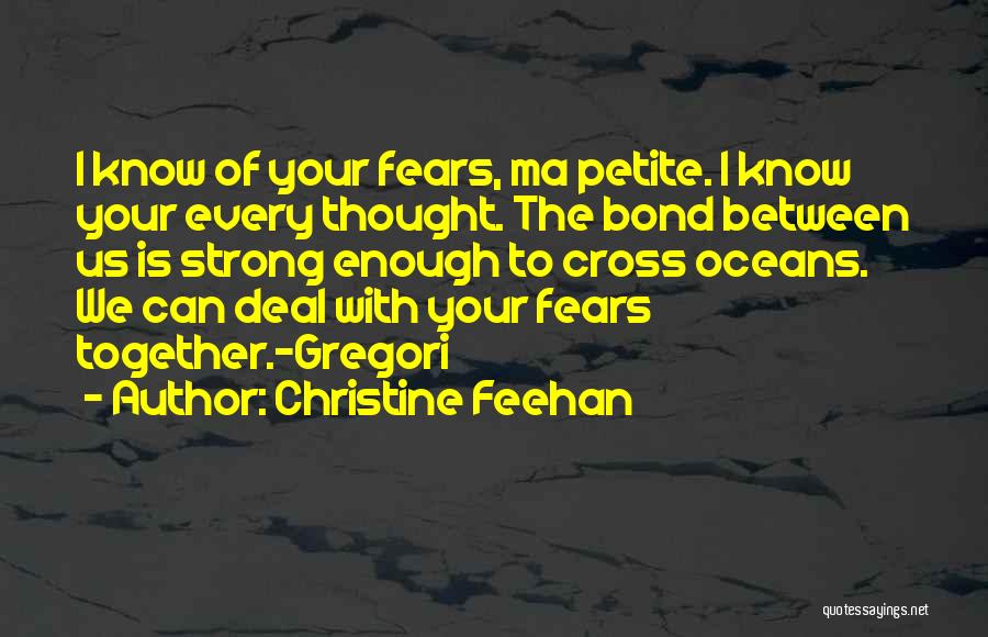 Christine Feehan Quotes: I Know Of Your Fears, Ma Petite. I Know Your Every Thought. The Bond Between Us Is Strong Enough To