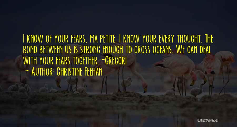 Christine Feehan Quotes: I Know Of Your Fears, Ma Petite. I Know Your Every Thought. The Bond Between Us Is Strong Enough To