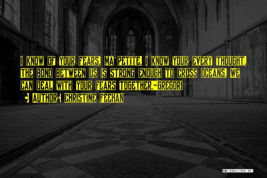 Christine Feehan Quotes: I Know Of Your Fears, Ma Petite. I Know Your Every Thought. The Bond Between Us Is Strong Enough To