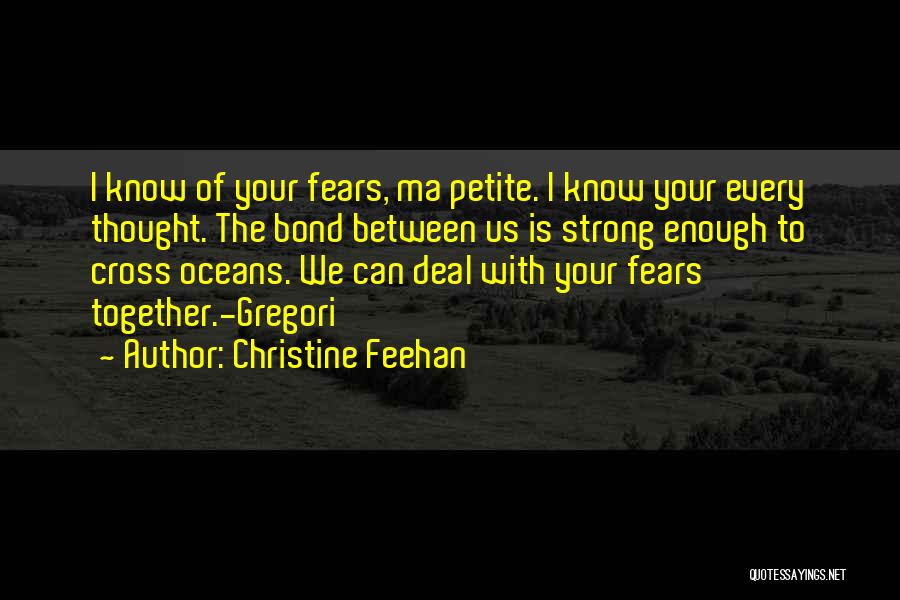 Christine Feehan Quotes: I Know Of Your Fears, Ma Petite. I Know Your Every Thought. The Bond Between Us Is Strong Enough To