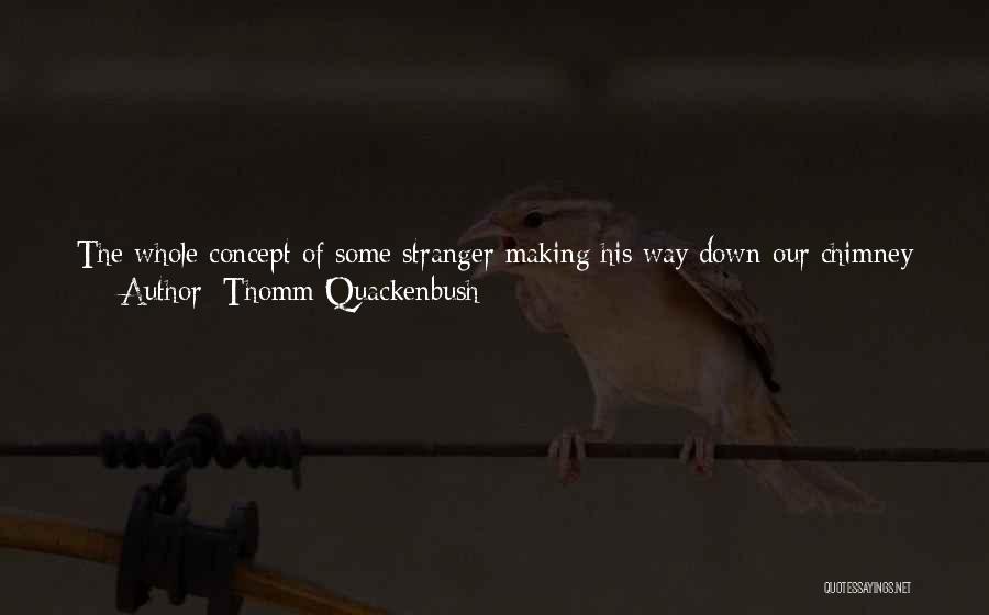 Thomm Quackenbush Quotes: The Whole Concept Of Some Stranger Making His Way Down Our Chimney - Not That We Had One - Suggested