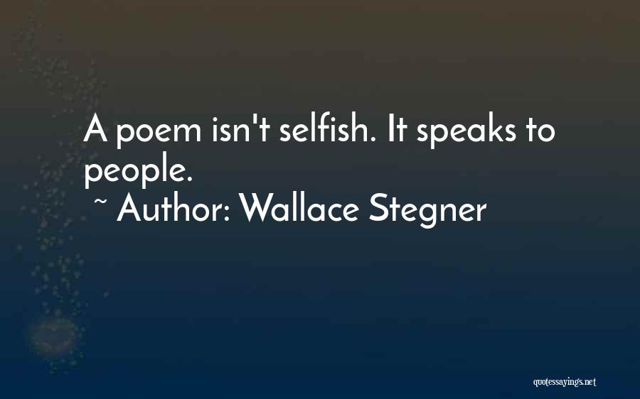 Wallace Stegner Quotes: A Poem Isn't Selfish. It Speaks To People.