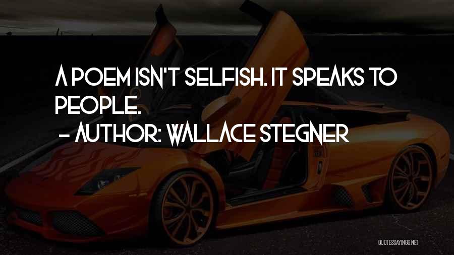 Wallace Stegner Quotes: A Poem Isn't Selfish. It Speaks To People.