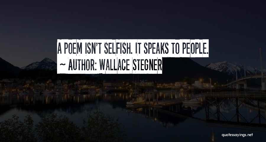 Wallace Stegner Quotes: A Poem Isn't Selfish. It Speaks To People.