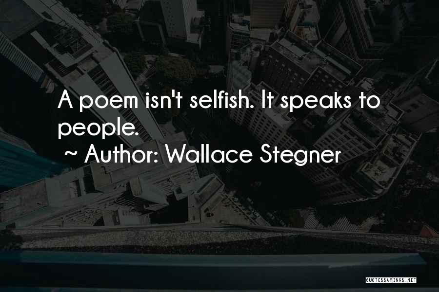 Wallace Stegner Quotes: A Poem Isn't Selfish. It Speaks To People.