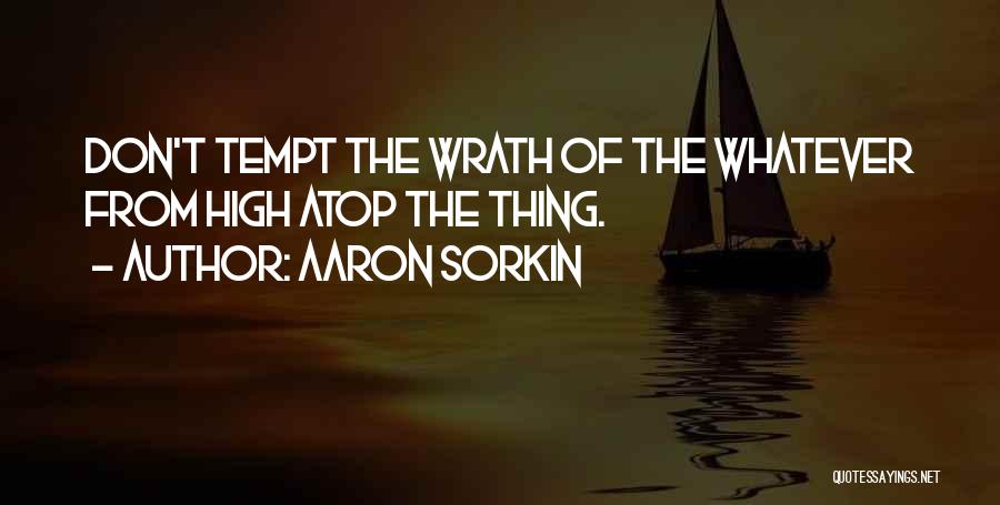 Aaron Sorkin Quotes: Don't Tempt The Wrath Of The Whatever From High Atop The Thing.