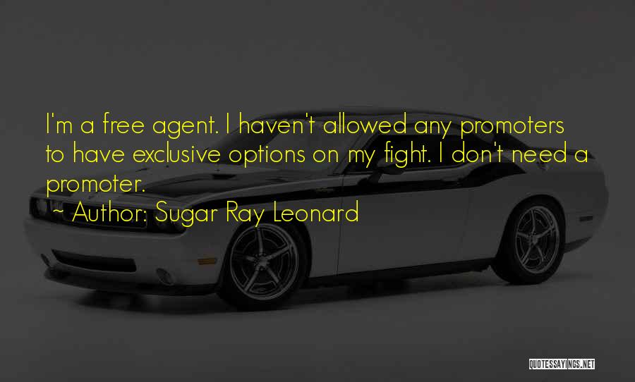 Sugar Ray Leonard Quotes: I'm A Free Agent. I Haven't Allowed Any Promoters To Have Exclusive Options On My Fight. I Don't Need A