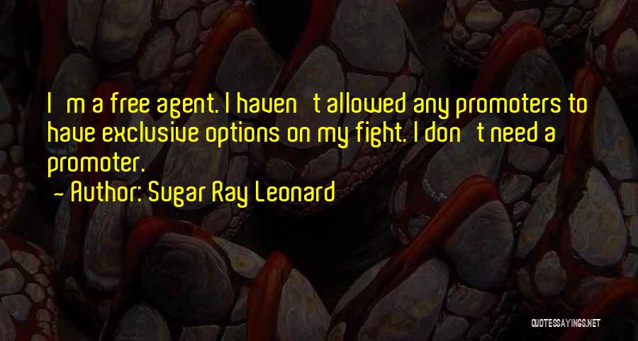 Sugar Ray Leonard Quotes: I'm A Free Agent. I Haven't Allowed Any Promoters To Have Exclusive Options On My Fight. I Don't Need A