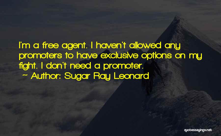 Sugar Ray Leonard Quotes: I'm A Free Agent. I Haven't Allowed Any Promoters To Have Exclusive Options On My Fight. I Don't Need A