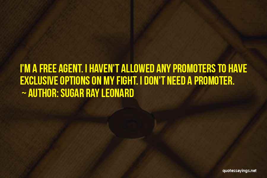 Sugar Ray Leonard Quotes: I'm A Free Agent. I Haven't Allowed Any Promoters To Have Exclusive Options On My Fight. I Don't Need A