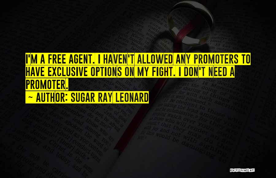 Sugar Ray Leonard Quotes: I'm A Free Agent. I Haven't Allowed Any Promoters To Have Exclusive Options On My Fight. I Don't Need A