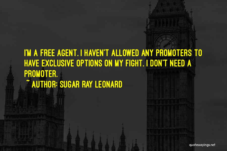 Sugar Ray Leonard Quotes: I'm A Free Agent. I Haven't Allowed Any Promoters To Have Exclusive Options On My Fight. I Don't Need A