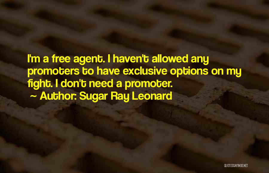 Sugar Ray Leonard Quotes: I'm A Free Agent. I Haven't Allowed Any Promoters To Have Exclusive Options On My Fight. I Don't Need A