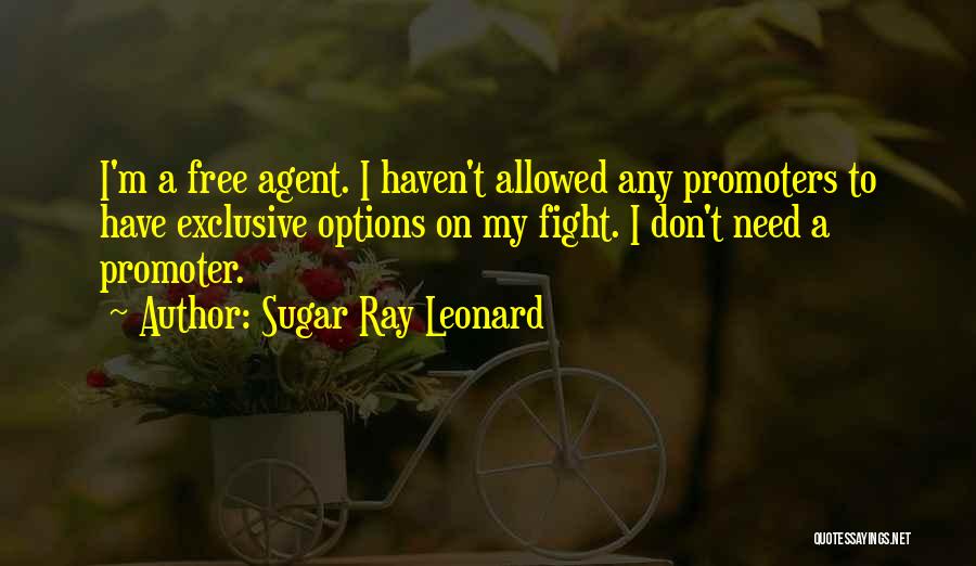 Sugar Ray Leonard Quotes: I'm A Free Agent. I Haven't Allowed Any Promoters To Have Exclusive Options On My Fight. I Don't Need A