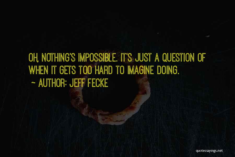 Jeff Fecke Quotes: Oh, Nothing's Impossible. It's Just A Question Of When It Gets Too Hard To Imagine Doing.