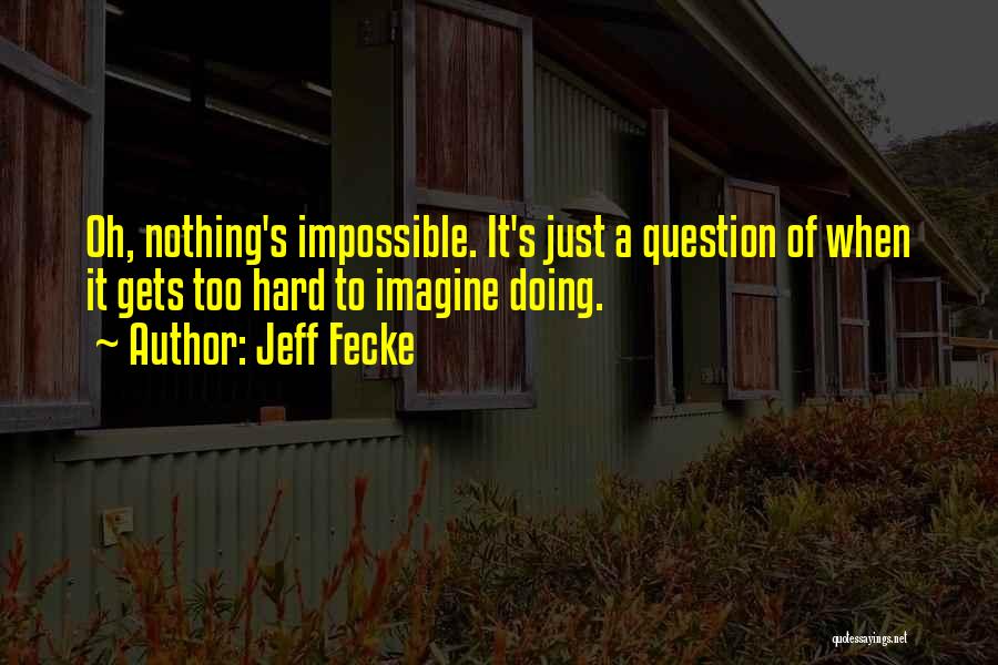 Jeff Fecke Quotes: Oh, Nothing's Impossible. It's Just A Question Of When It Gets Too Hard To Imagine Doing.