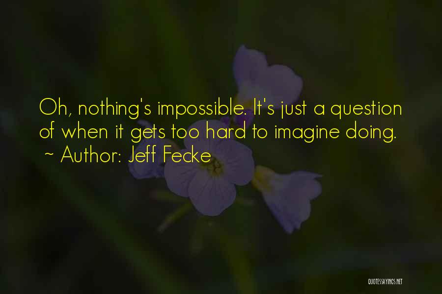 Jeff Fecke Quotes: Oh, Nothing's Impossible. It's Just A Question Of When It Gets Too Hard To Imagine Doing.