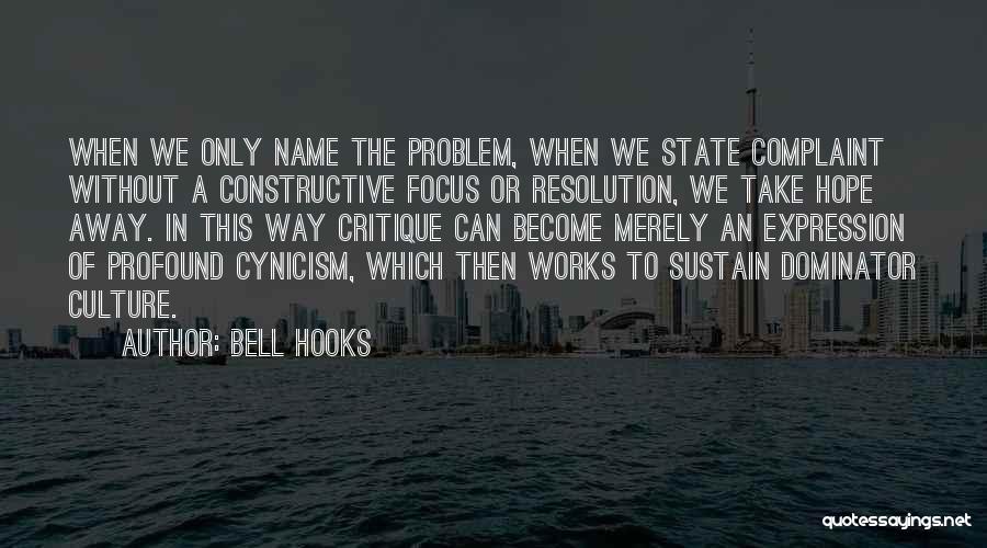 Bell Hooks Quotes: When We Only Name The Problem, When We State Complaint Without A Constructive Focus Or Resolution, We Take Hope Away.