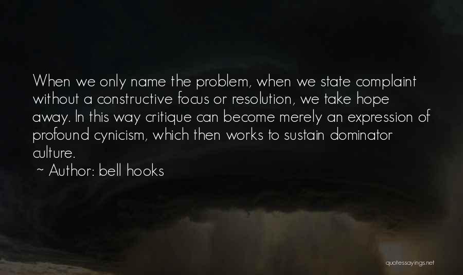 Bell Hooks Quotes: When We Only Name The Problem, When We State Complaint Without A Constructive Focus Or Resolution, We Take Hope Away.