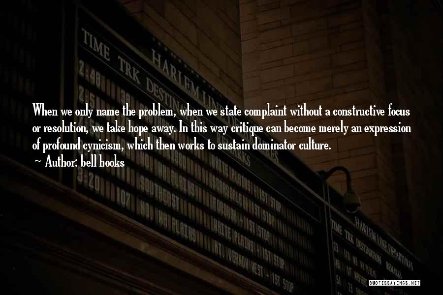 Bell Hooks Quotes: When We Only Name The Problem, When We State Complaint Without A Constructive Focus Or Resolution, We Take Hope Away.