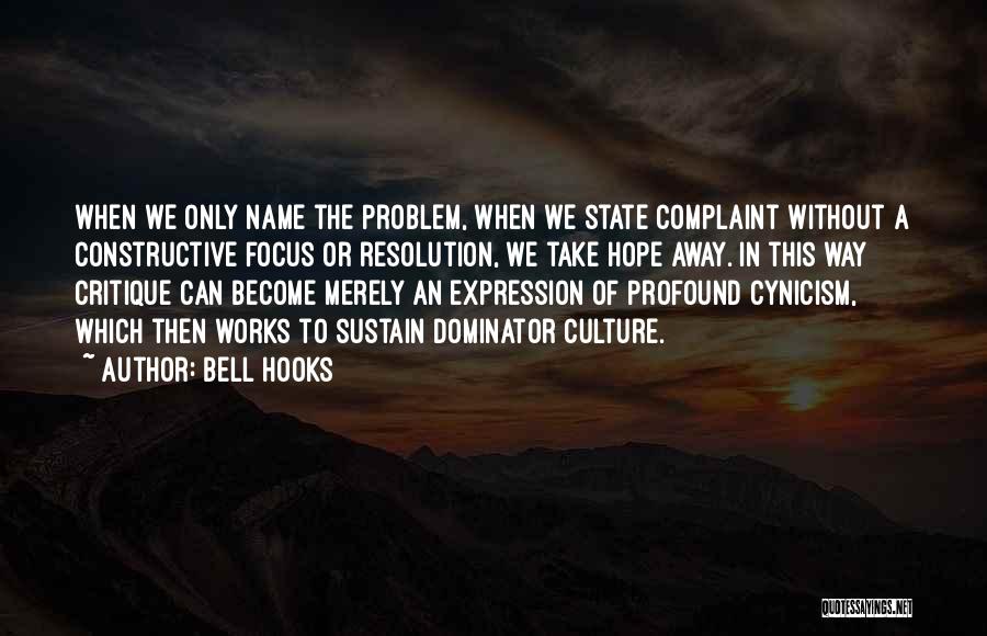 Bell Hooks Quotes: When We Only Name The Problem, When We State Complaint Without A Constructive Focus Or Resolution, We Take Hope Away.