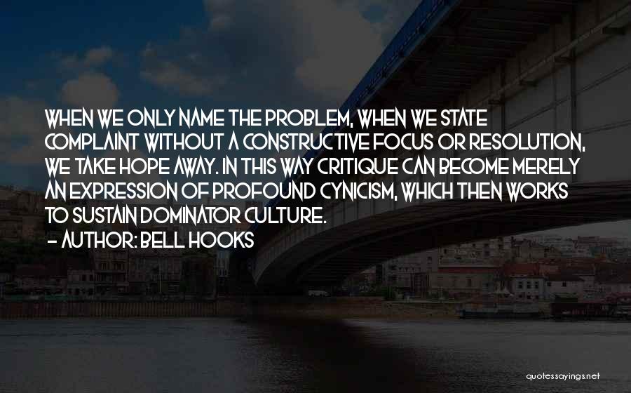 Bell Hooks Quotes: When We Only Name The Problem, When We State Complaint Without A Constructive Focus Or Resolution, We Take Hope Away.