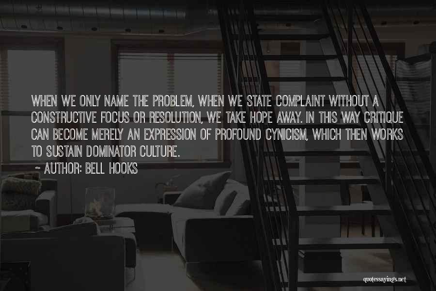 Bell Hooks Quotes: When We Only Name The Problem, When We State Complaint Without A Constructive Focus Or Resolution, We Take Hope Away.