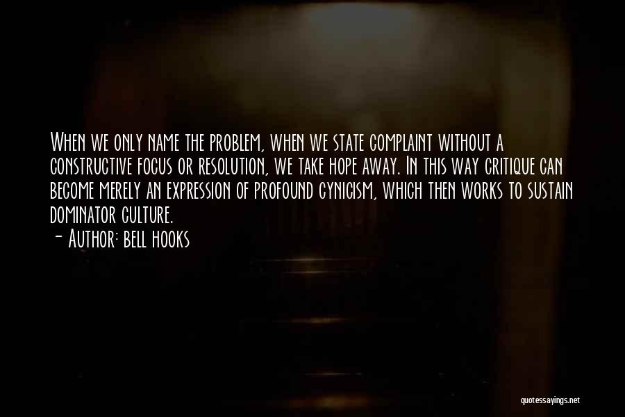 Bell Hooks Quotes: When We Only Name The Problem, When We State Complaint Without A Constructive Focus Or Resolution, We Take Hope Away.