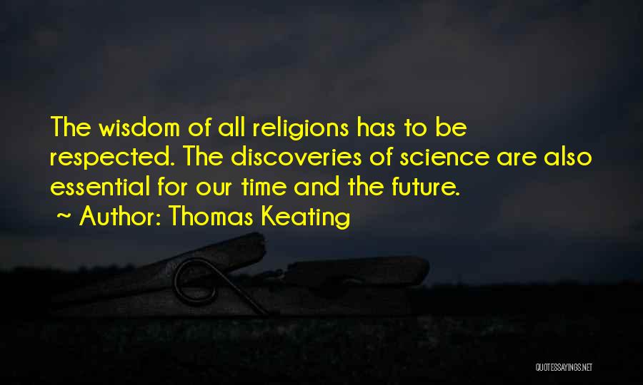 Thomas Keating Quotes: The Wisdom Of All Religions Has To Be Respected. The Discoveries Of Science Are Also Essential For Our Time And