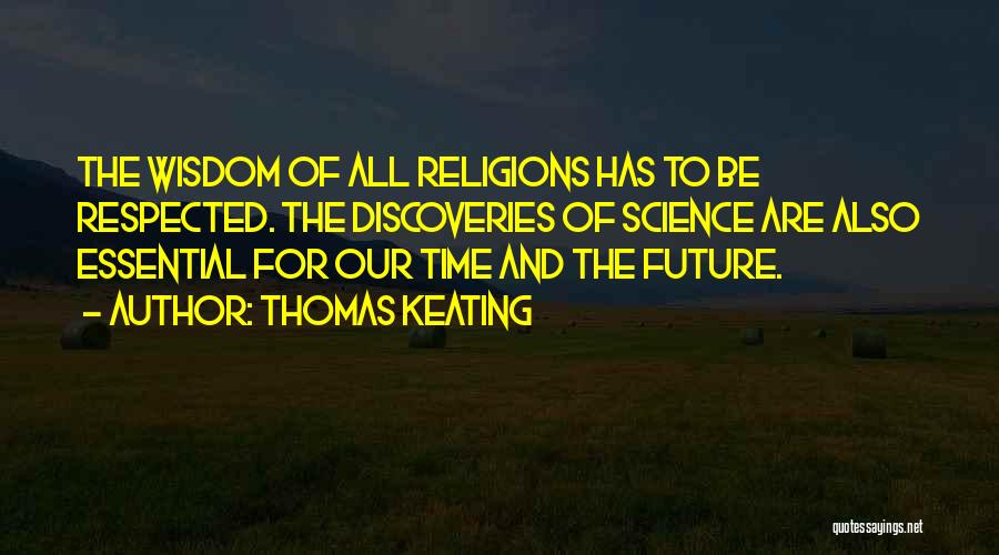 Thomas Keating Quotes: The Wisdom Of All Religions Has To Be Respected. The Discoveries Of Science Are Also Essential For Our Time And