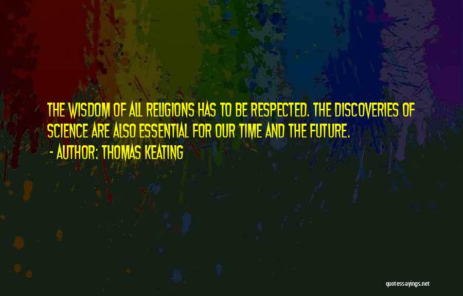 Thomas Keating Quotes: The Wisdom Of All Religions Has To Be Respected. The Discoveries Of Science Are Also Essential For Our Time And