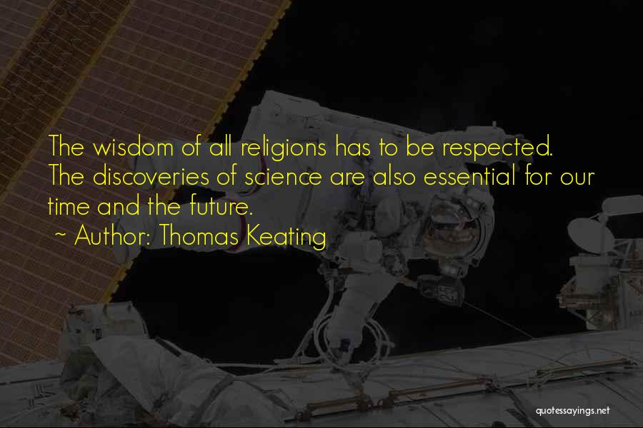 Thomas Keating Quotes: The Wisdom Of All Religions Has To Be Respected. The Discoveries Of Science Are Also Essential For Our Time And