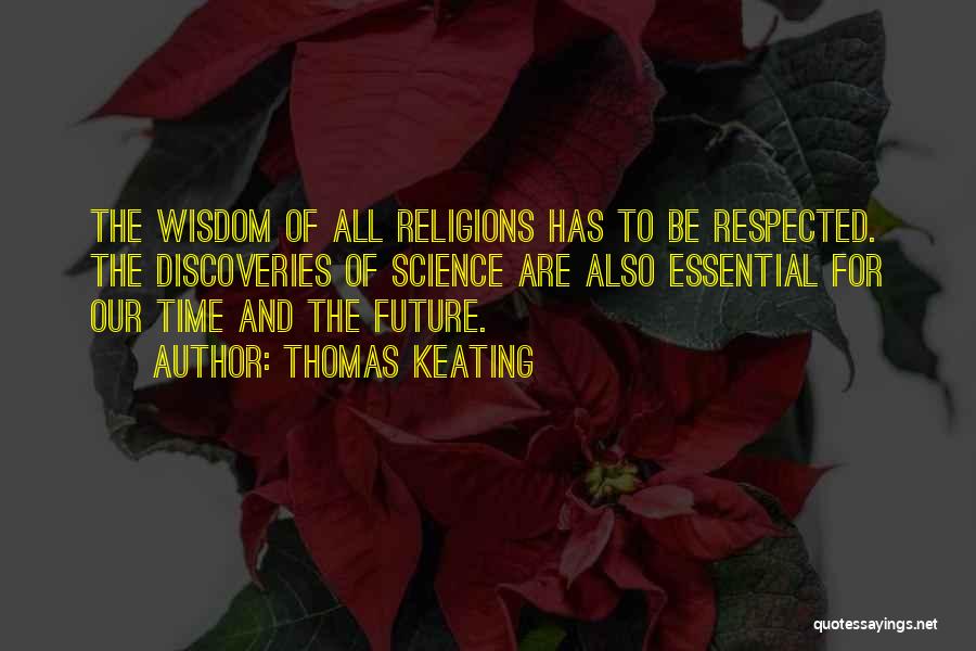 Thomas Keating Quotes: The Wisdom Of All Religions Has To Be Respected. The Discoveries Of Science Are Also Essential For Our Time And