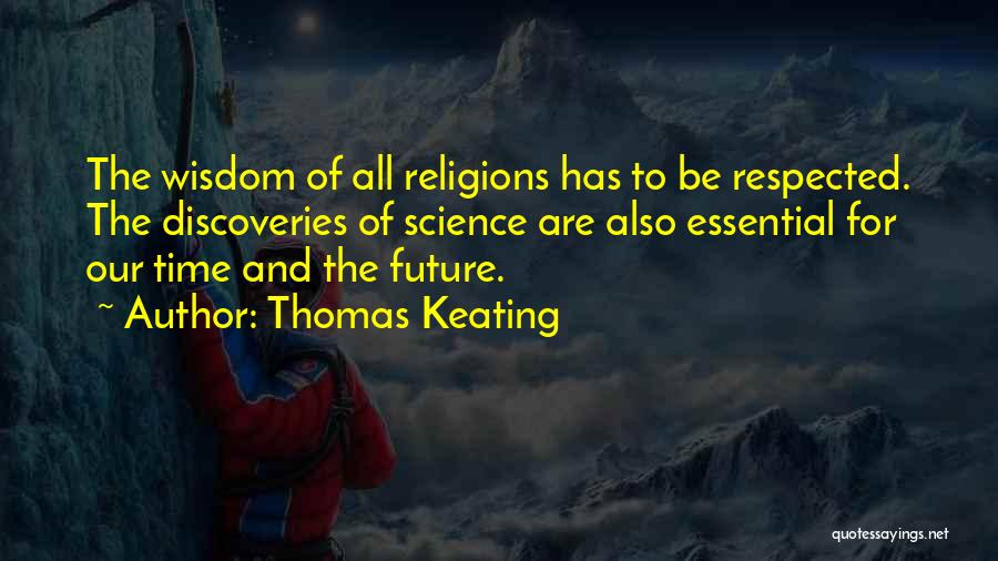 Thomas Keating Quotes: The Wisdom Of All Religions Has To Be Respected. The Discoveries Of Science Are Also Essential For Our Time And