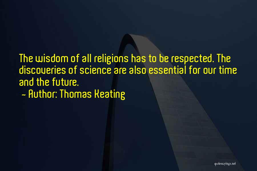 Thomas Keating Quotes: The Wisdom Of All Religions Has To Be Respected. The Discoveries Of Science Are Also Essential For Our Time And