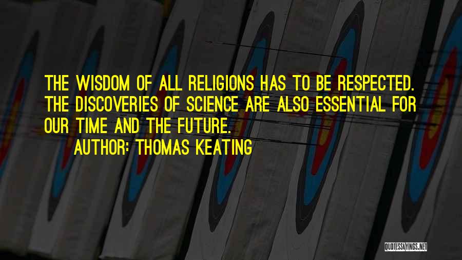 Thomas Keating Quotes: The Wisdom Of All Religions Has To Be Respected. The Discoveries Of Science Are Also Essential For Our Time And