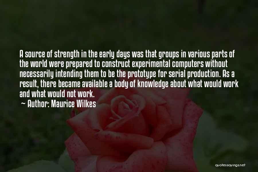 Maurice Wilkes Quotes: A Source Of Strength In The Early Days Was That Groups In Various Parts Of The World Were Prepared To