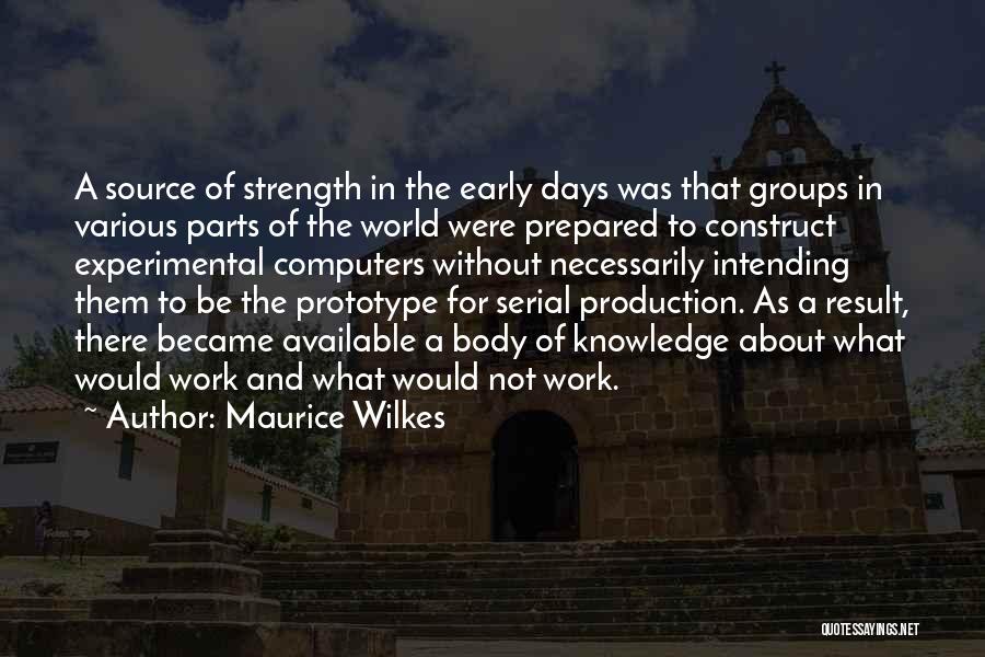 Maurice Wilkes Quotes: A Source Of Strength In The Early Days Was That Groups In Various Parts Of The World Were Prepared To